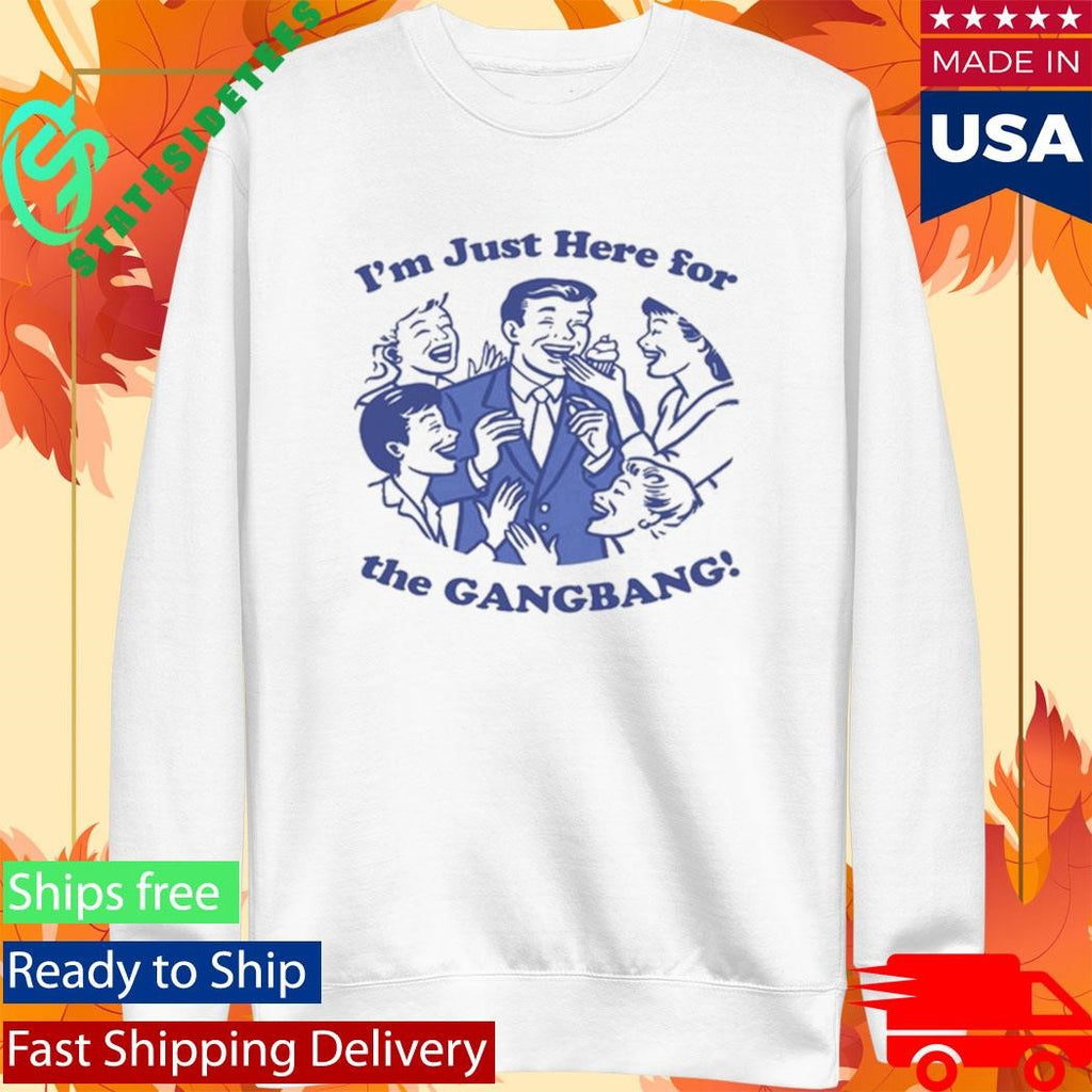 I’m Just Here For The GangBang Shirt