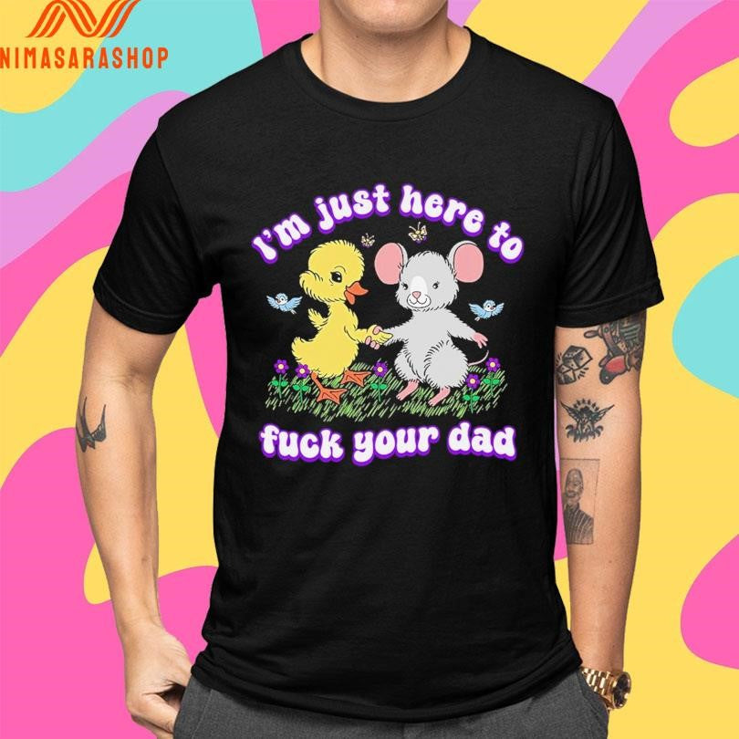 I’m Just Here To Fuck Your Dad Shirts