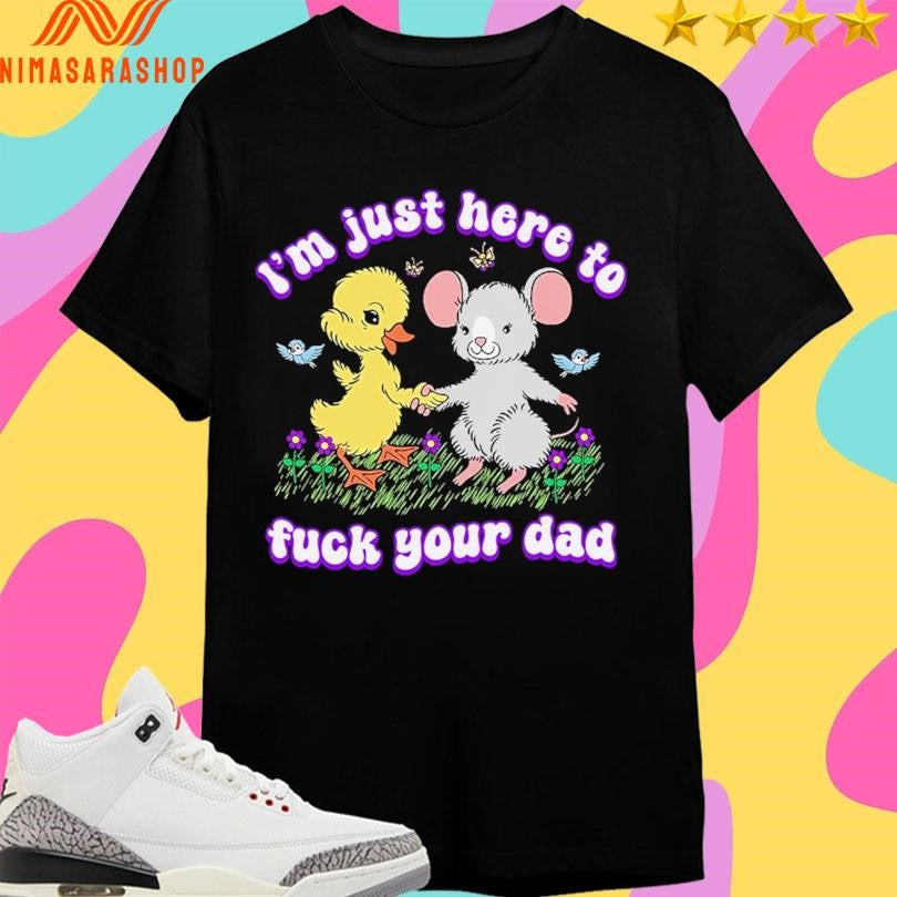 I’m Just Here To Fuck Your Dad Shirts