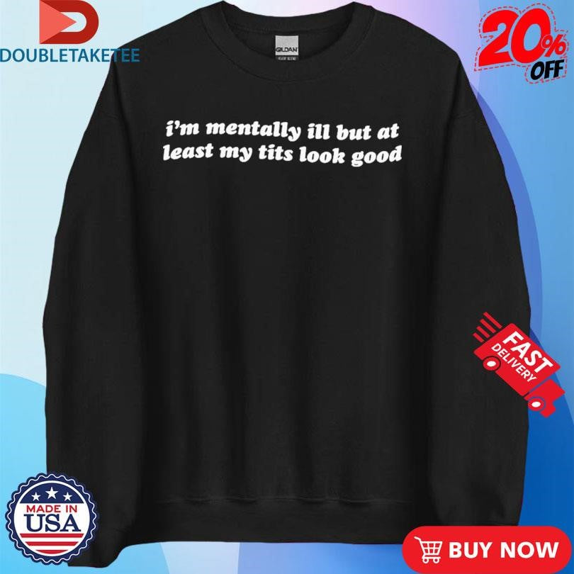 I’m Mentally Ill But My Tits Looks Good T-shirts