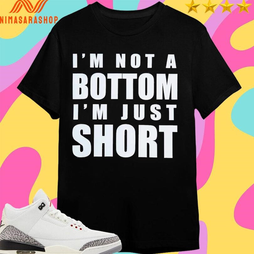 I’m Not A Bottom I’m Just Short 2025 Shirts