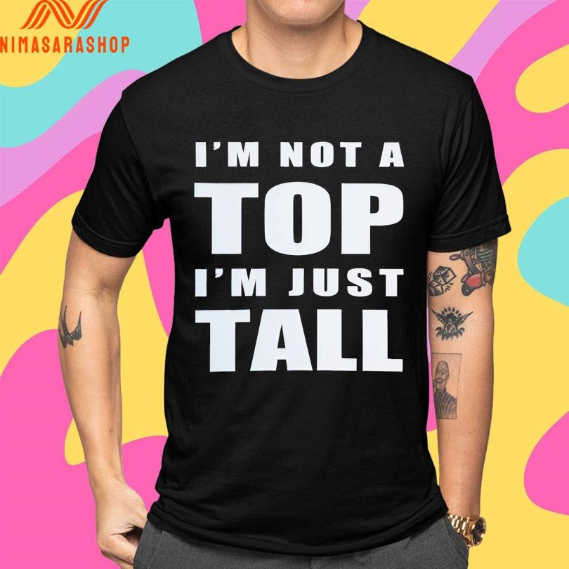 I’m Not A Top I’m Just Tall 2025 Shirts