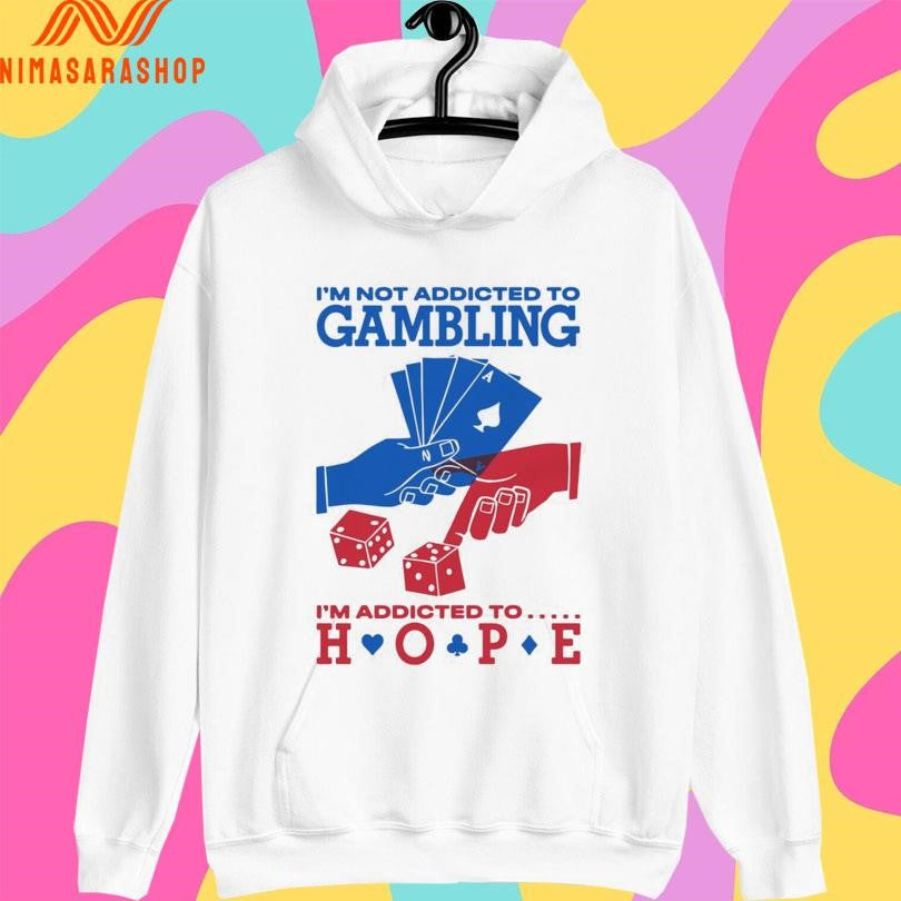 I’m Not Addicted To Gambling I’m Addicted To Hope Shirts