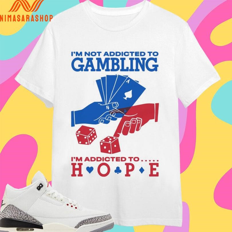 I’m Not Addicted To Gambling I’m Addicted To Hope Shirts