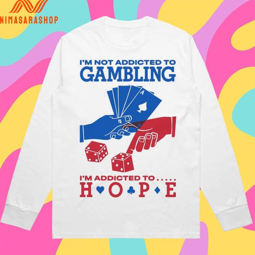 I’m Not Addicted To Gambling I’m Addicted To Hope Shirts