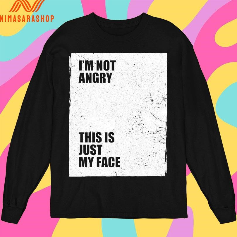 I’m Not Angry This Is Just My Face Shirts
