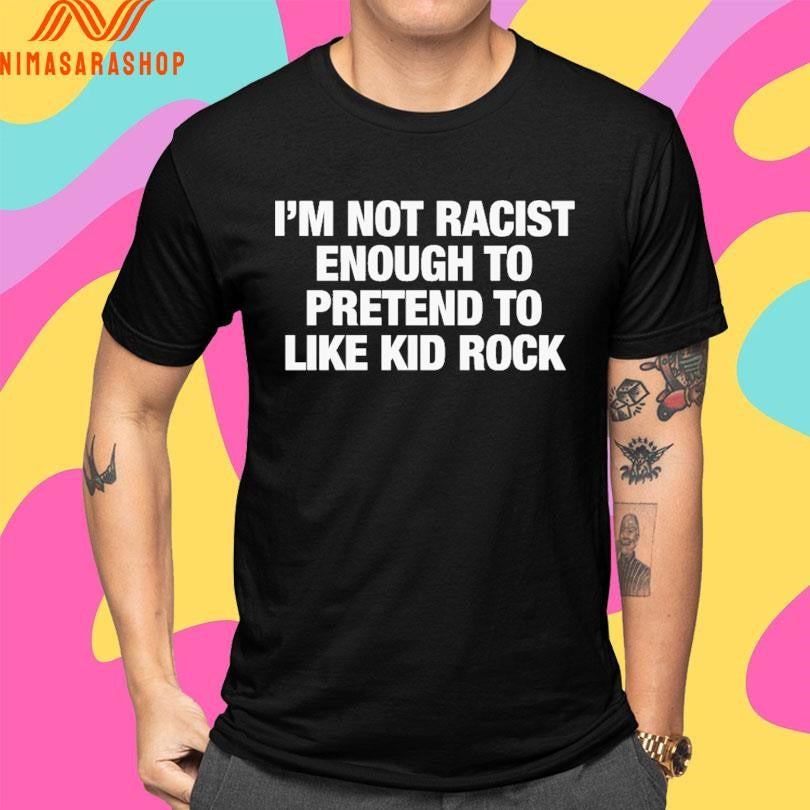 I’m Not Racist Enough To Pretend To Like Kid Rock Shirts