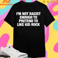 I’m Not Racist Enough To Pretend To Like Kid Rock Shirts