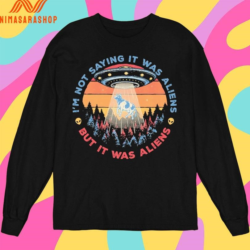 I’m Not Saying It Was Aliens But It Was Aliens Shirts