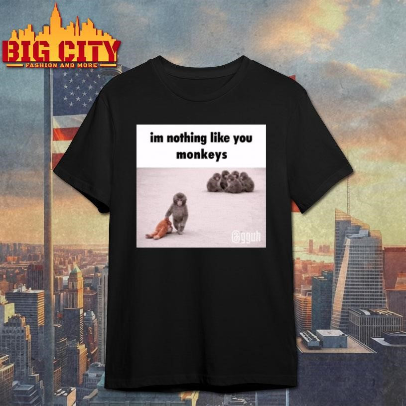 Im Nothong Like Yoy Monkeys Shirt