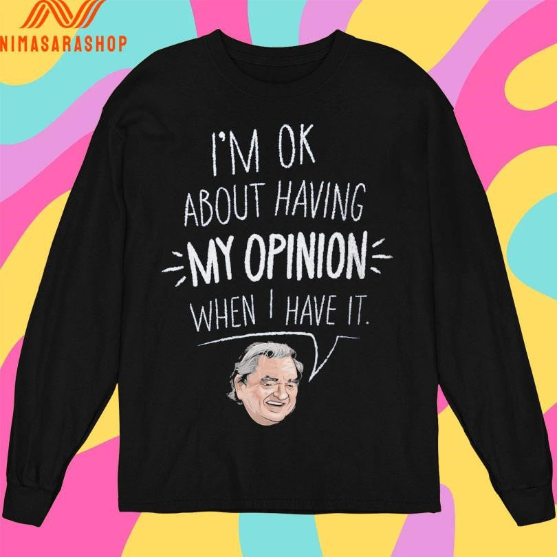 I’m Ok About Having My Opinion When I Have It Shirts