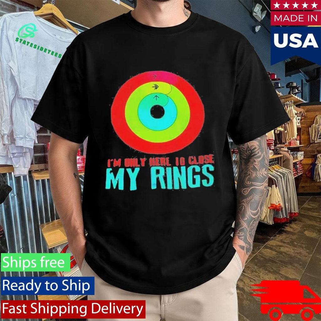 Im Only Here To Close My Rings Shirt