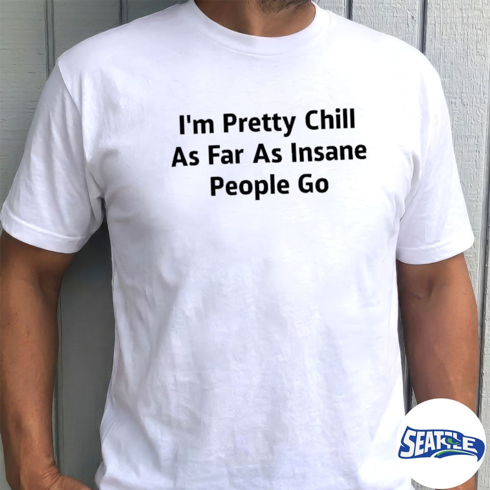I’m Pretty Chill As Far As Insane People Go 2026 shirt