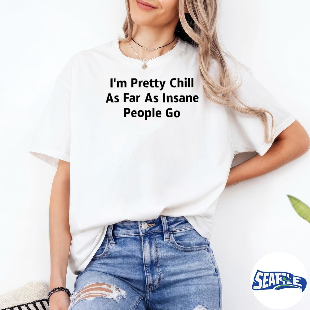 I’m Pretty Chill As Far As Insane People Go 2026 shirt