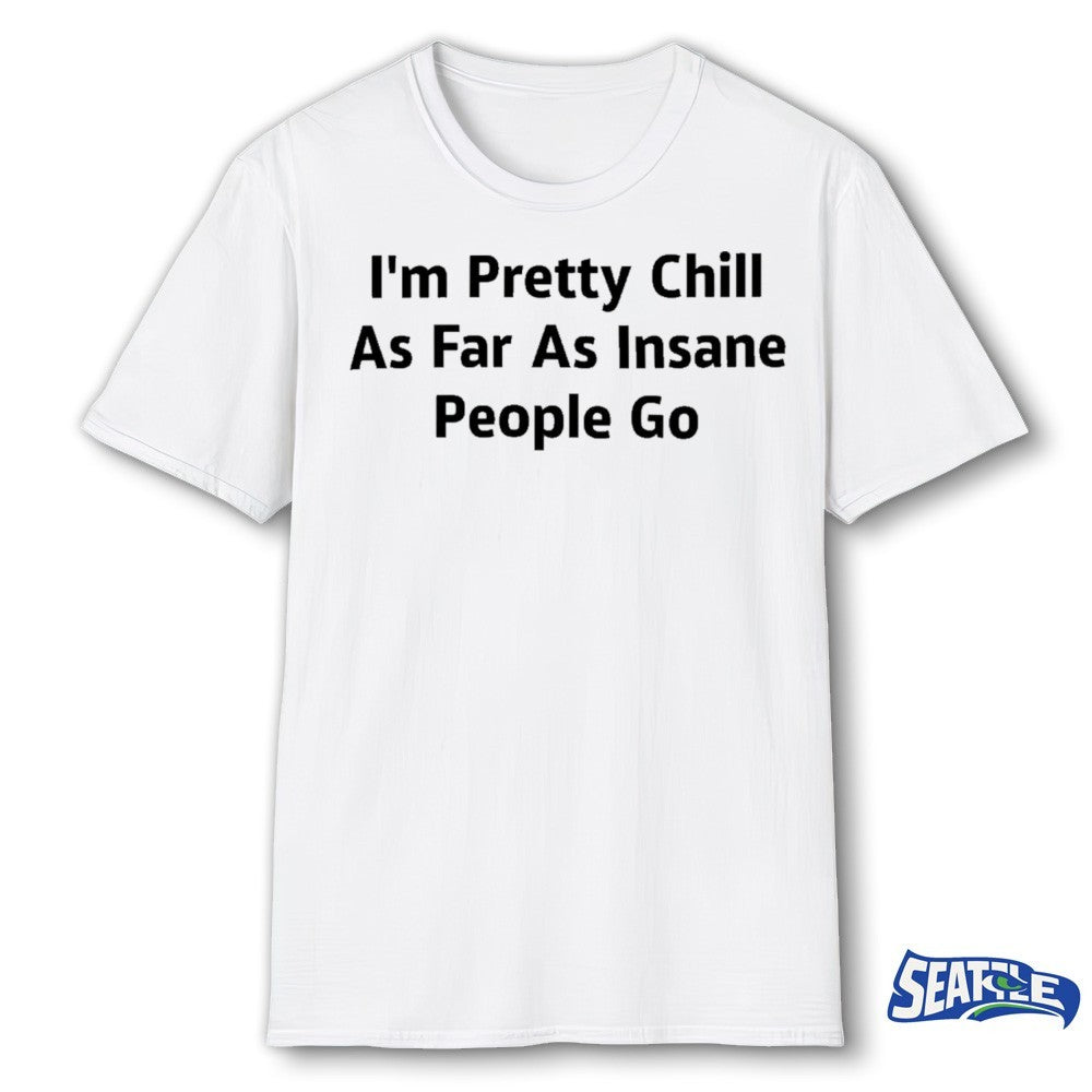 I’m Pretty Chill As Far As Insane People Go 2026 shirt