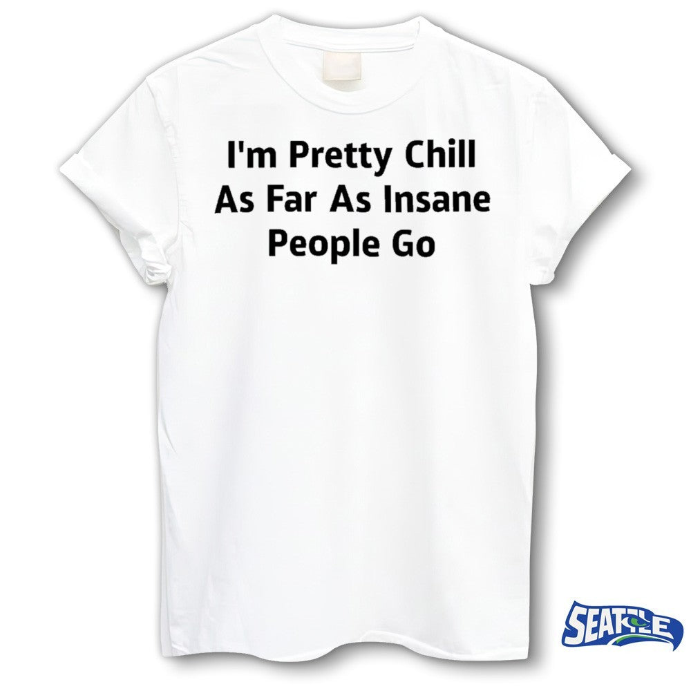 I’m Pretty Chill As Far As Insane People Go 2026 shirt