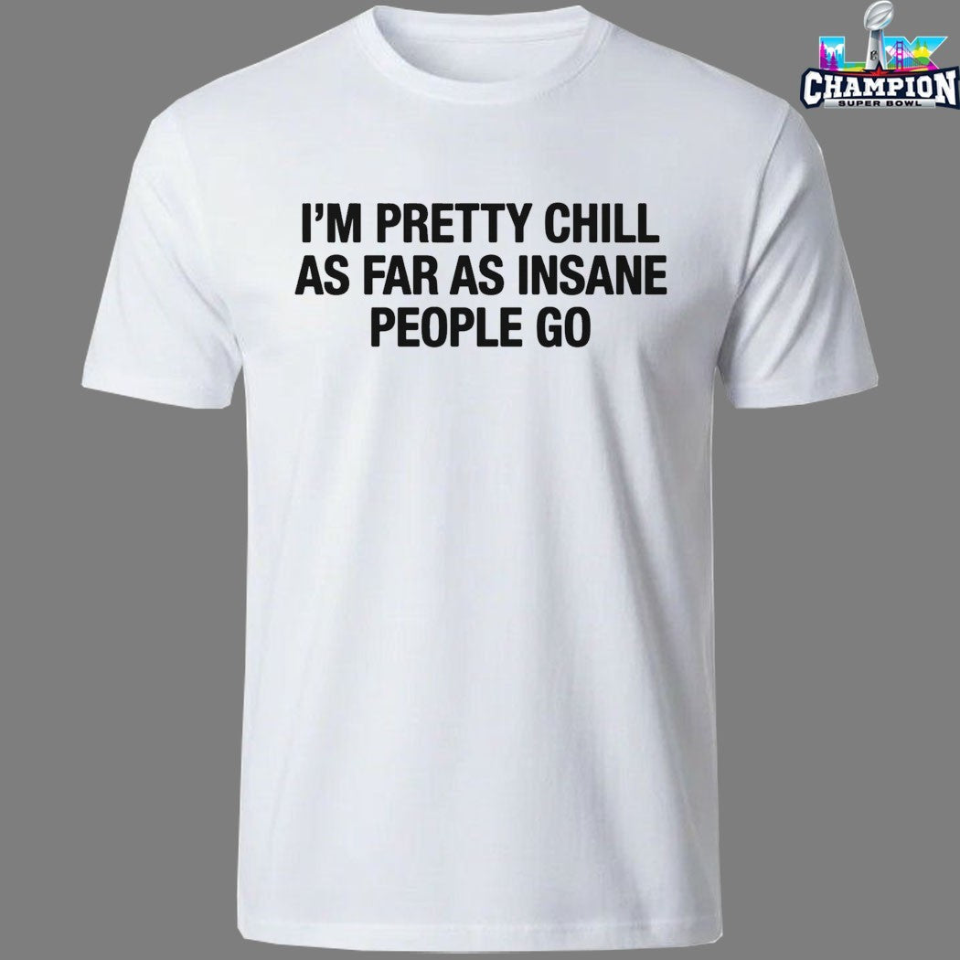 I’m Pretty Chill As Far As Insane People Go T-shirts