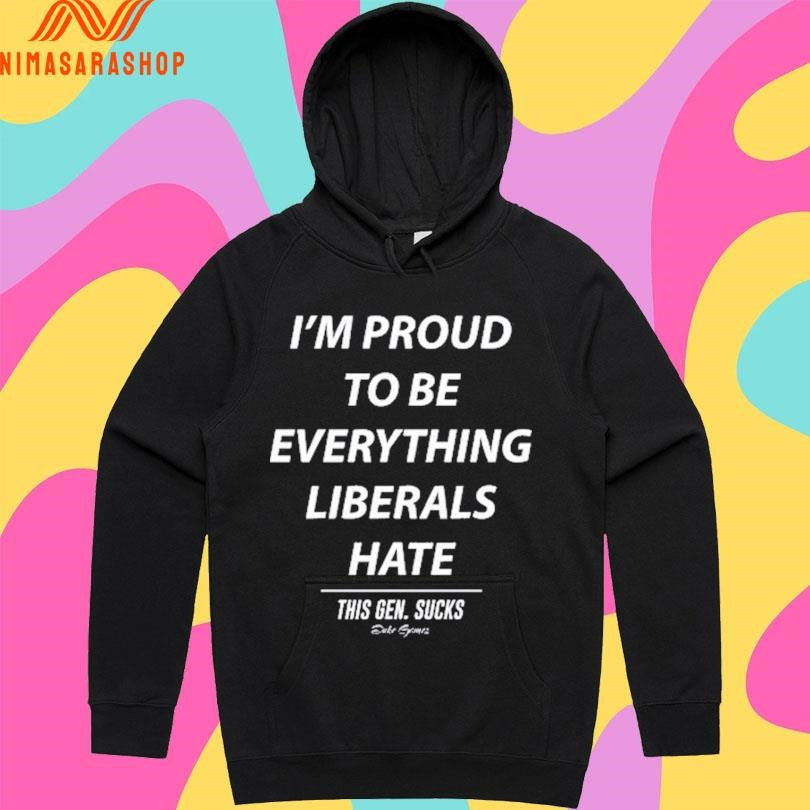 I’m Proud To Be Everything Liberals Hate This Gen Sucks Shirts