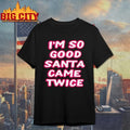 I’m So Good Santa Came Twice shirt