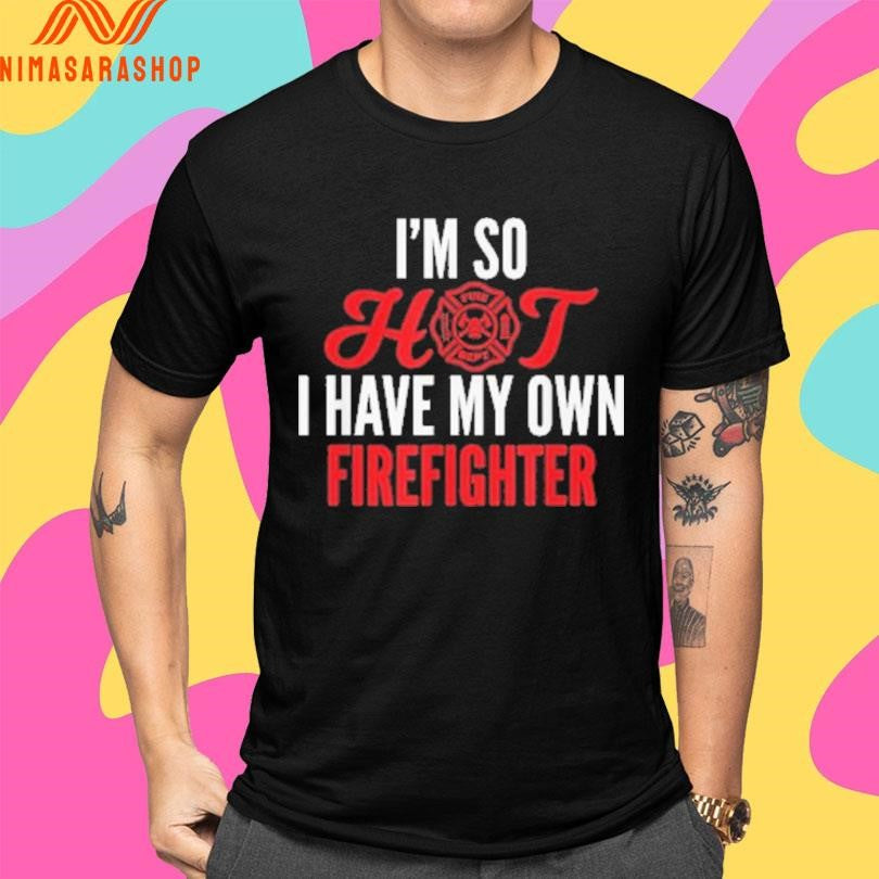 I’m So Hot I Have My Own Firefighter Wife Shirts