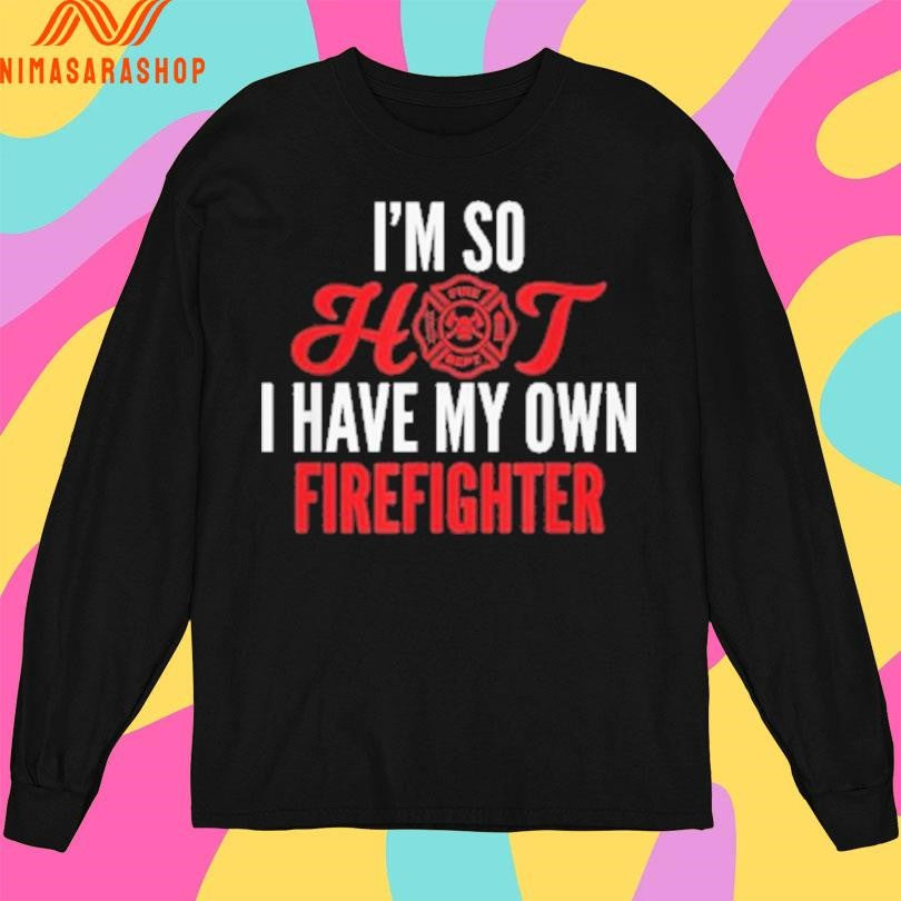 I’m So Hot I Have My Own Firefighter Wife Shirts