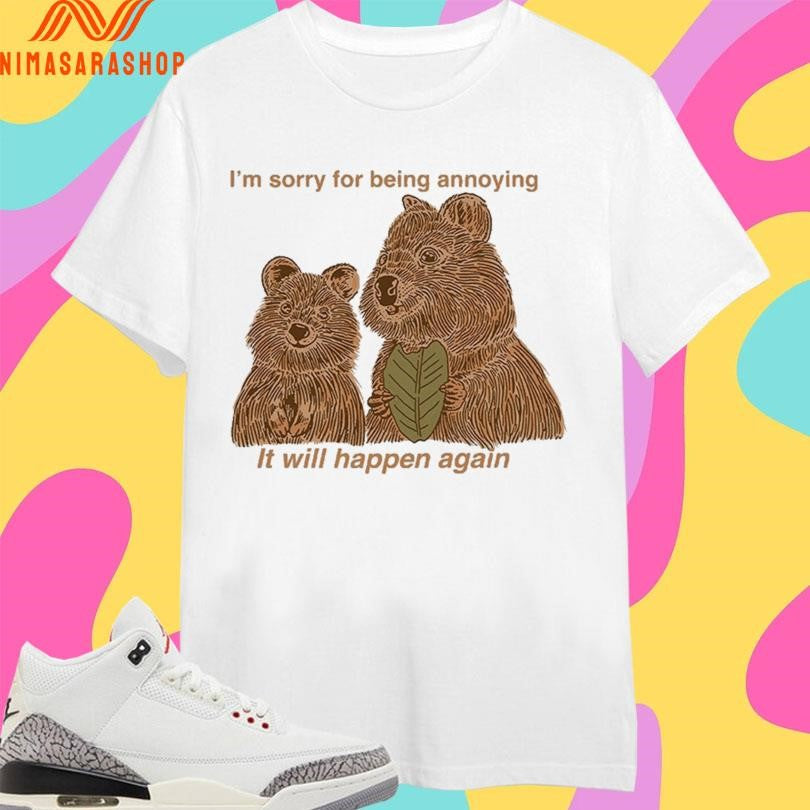I’m Sorry For Being Annoying It Will Happen Again Bears Shirts