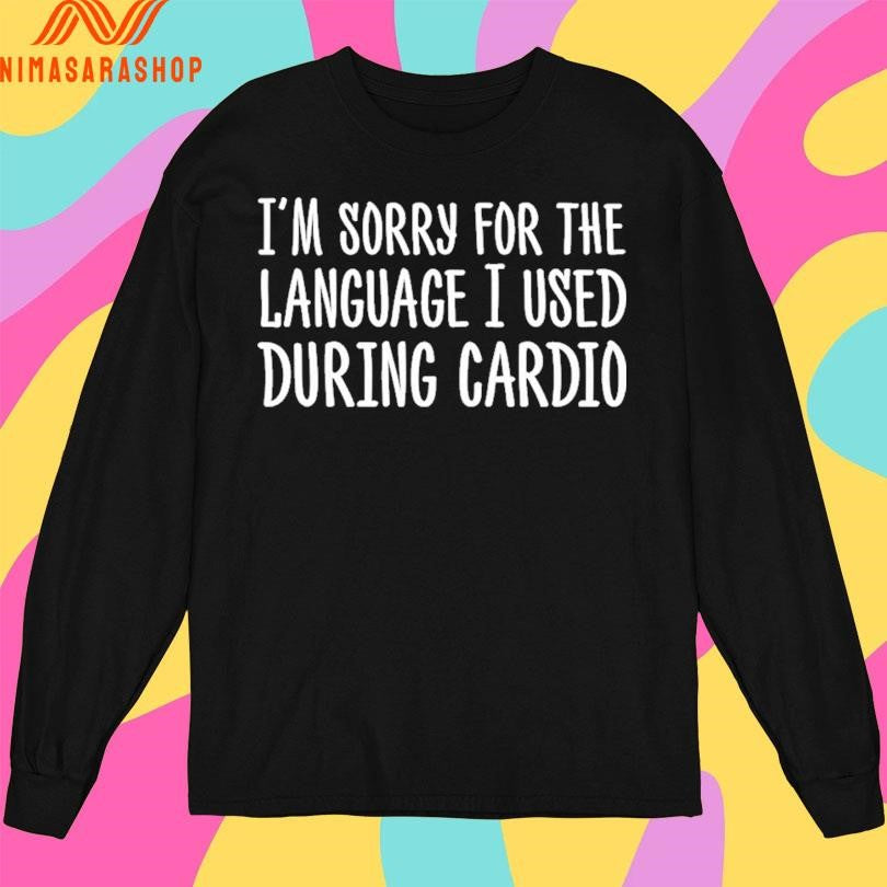 I’m Sorry For The Language I Used During Cardio Shirts