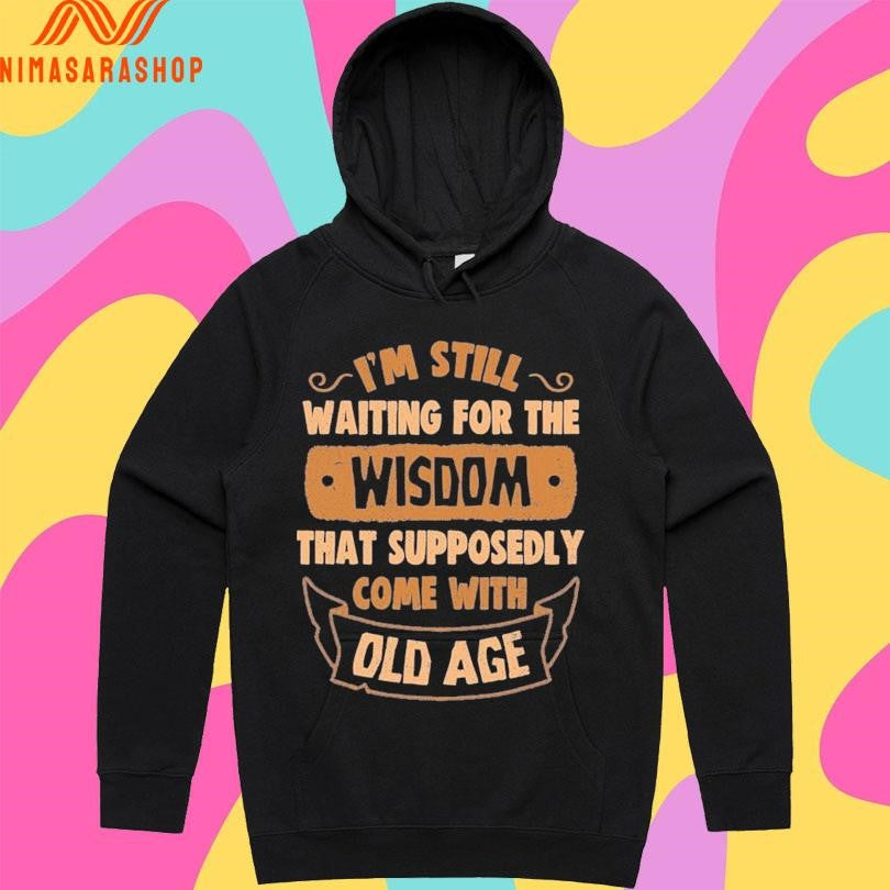 I’m Still Waiting For The Wisdom That Supposedly Come With Old Age Shirts