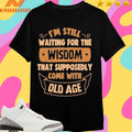 I’m Still Waiting For The Wisdom That Supposedly Come With Old Age Shirts