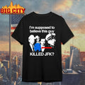 I’m Supposed To Believe This Guy Killed Jfk Shirts