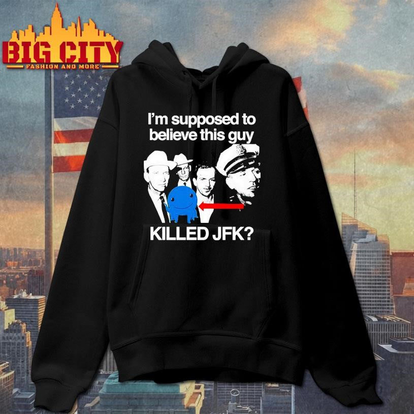 I’m Supposed To Believe This Guy Killed Jfk Shirt