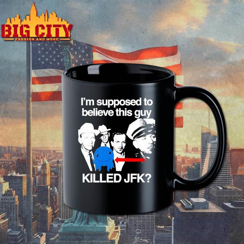 I’m Supposed To Believe This Guy Killed Jfk Shirt