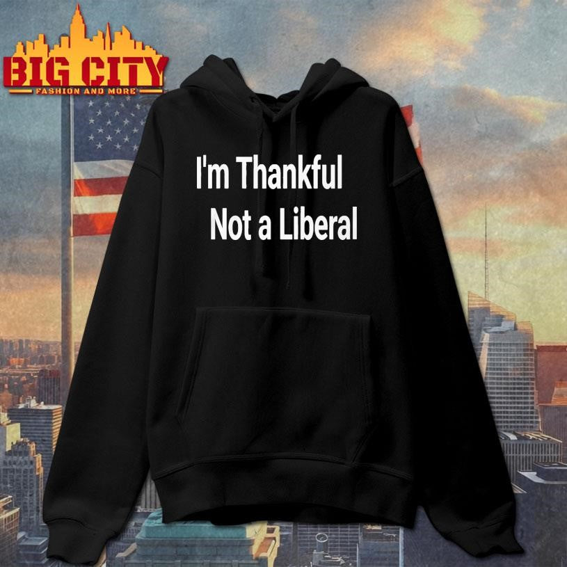 I’m Thankful Im Not A Liberal 2025 shirt