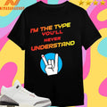 I’m The Type You’ll Never Understand Shirts