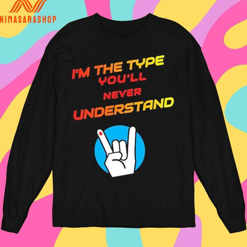 I’m The Type You’ll Never Understand Shirts