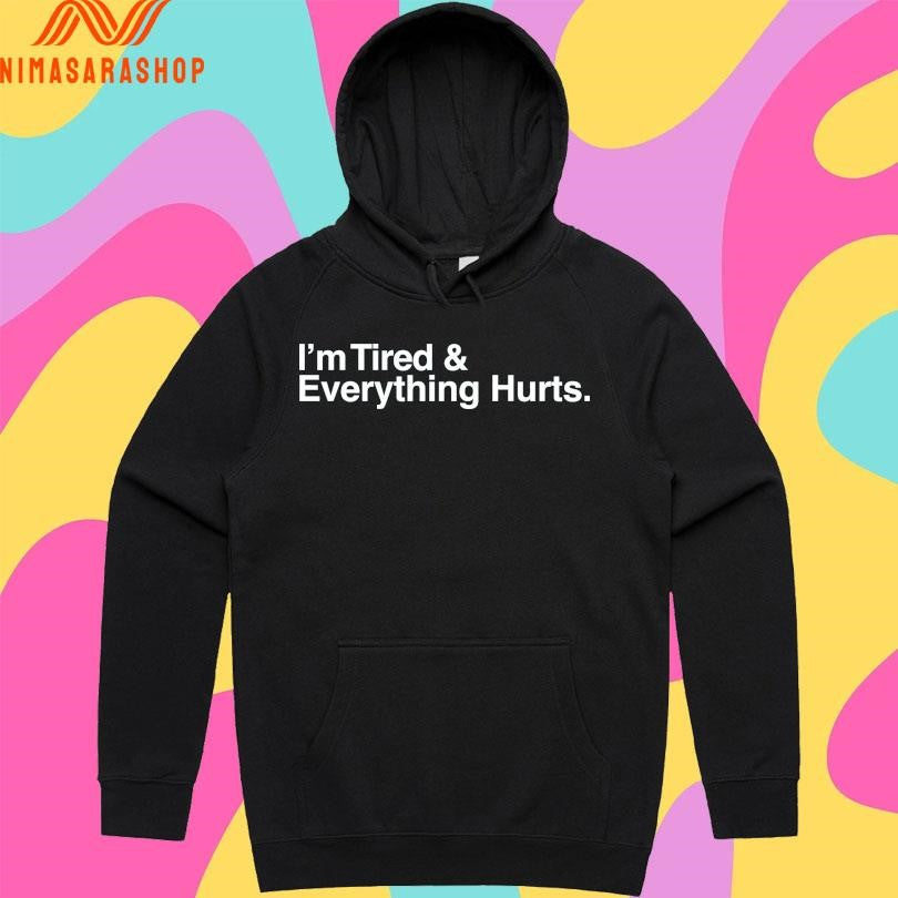 I’m Tired And Everything Hurts Shirts