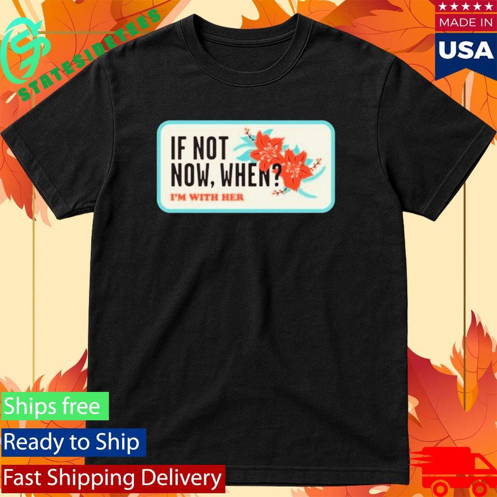 I’m With Her If Not Now, When T-Shirt