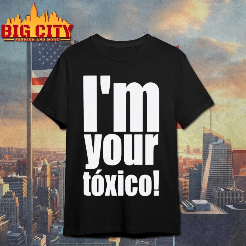 I’m Your Toxico Shirt