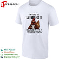 I’m going to let god fix it because if I fix it I’m going to jail shirt