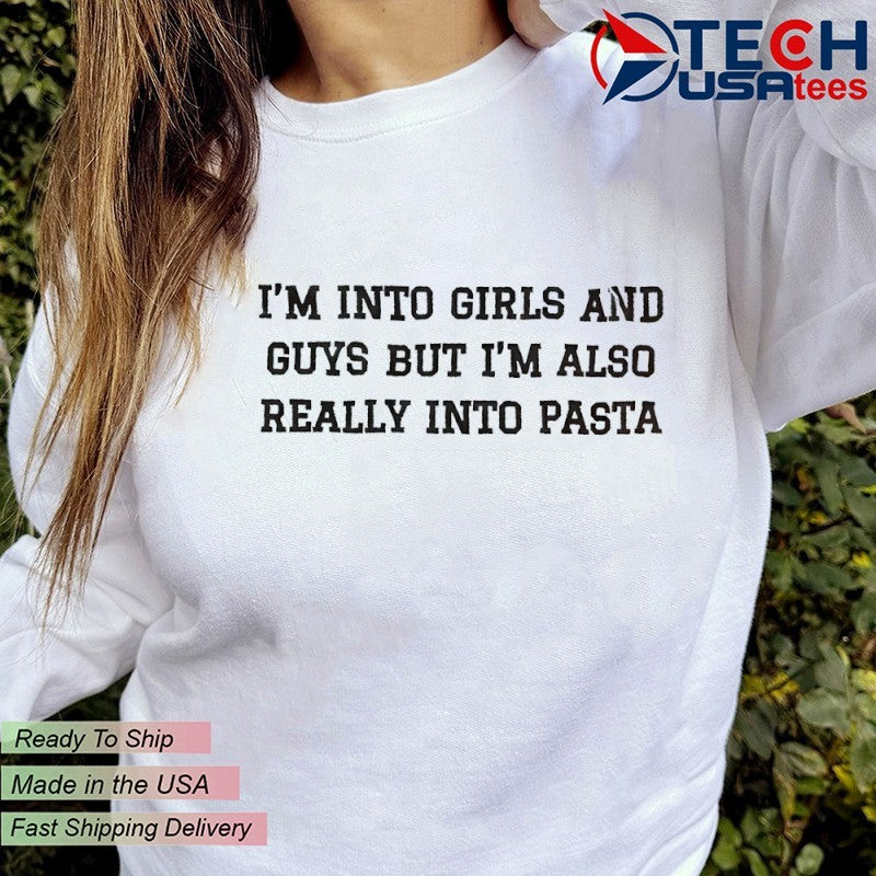I’m into girls and guys but I’m also really into pasta shirt