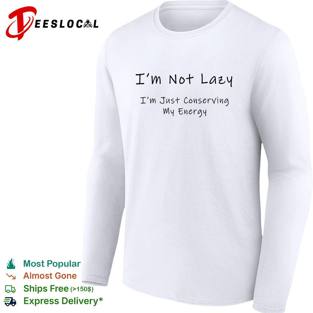 I’m not lazy I’m just conserving my energy shirt