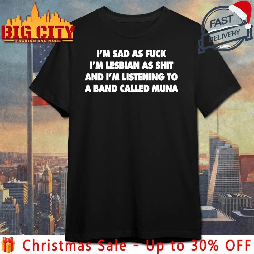 I’m sad as fuck I’m Listening to a band called MUNA shirt