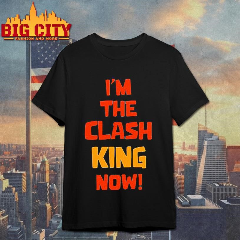 I’m the clash king now Shirt