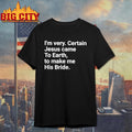 I’m very certain Jesus came to earth to make me his bride shirt