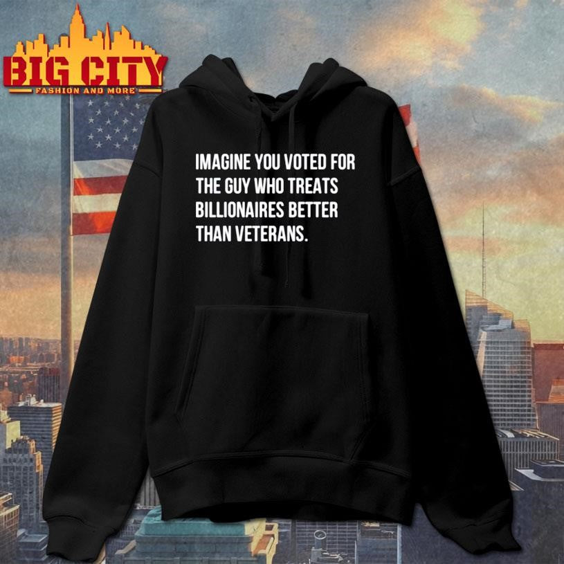 Imagine You Voted For The Guy Who Treats Billionaires Better Than Veterans Shirt
