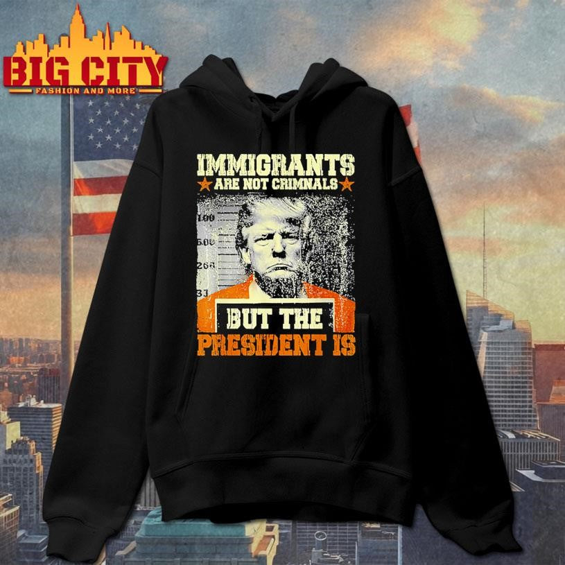 Immigrants Are Not Criminals But The President Is Trump Shirt