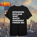 Impending Nuclear War Quick Somebody Finger Me shirt