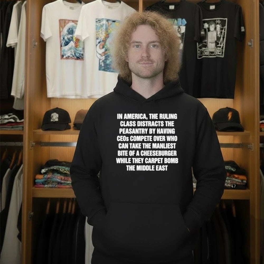 In America, The Ruling Class Distracts The Peasantry By Having CEOs Compete Over Who Can Take The Manliest Bite Of A Cheeseburger While They Carpet Bomb The Middle East Shirt