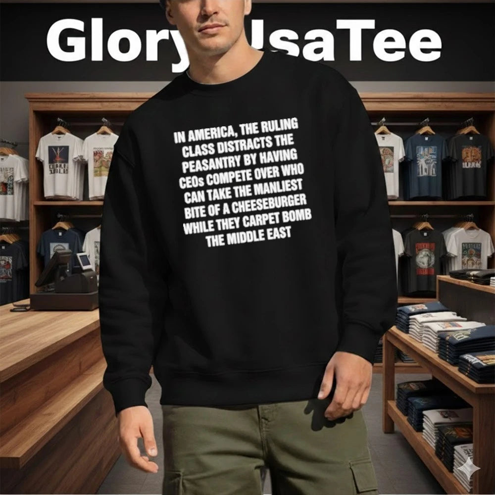 In America, The Ruling Class Distracts The Peasantry By Having CEOs Compete Over Who Can Take The Manliest Bite Of A Cheeseburger While They Carpet Bomb The Middle East Shirt