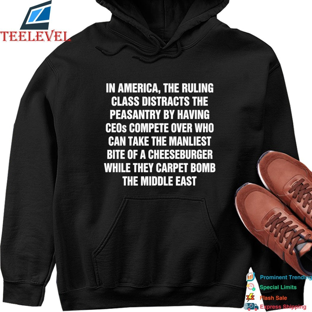 In America, The Ruling Class Distracts The Peasantry By Having CEOs Compete Over Who Can Take The Manliest Bite Of A Cheeseburger While They Carpet Bomb The Middle East T-Shirts